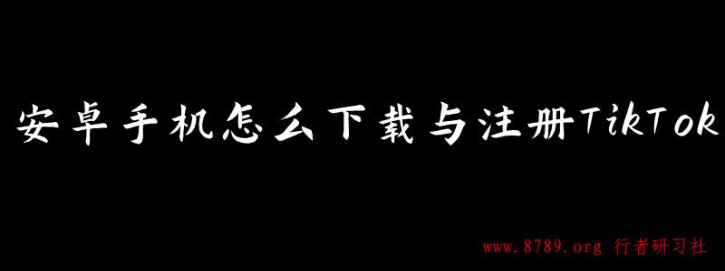 安卓手机怎么下载与注册TikTok.jpg